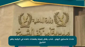 ⚠️ حادث مأساوي اليوم.. شاب يقتل زميله بطعنات نافذة في الرقبة بكفر الشيخ